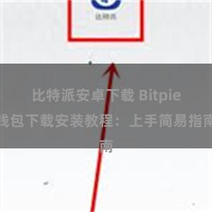 比特派安卓下载 Bitpie钱包下载安装教程：上手简易指南