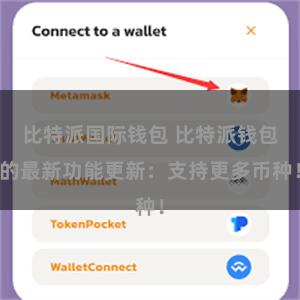 比特派国际钱包 比特派钱包的最新功能更新：支持更多币种！