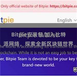 Bitpie安装包 加入比特派网络，探索全新区块链世界