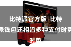 比特派官方版  比特派钱包还相沿多种支付时势