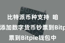 比特派币种支持  咱们需要添加数字货币钞票到Bitpie钱包中
