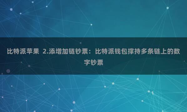 比特派苹果  2.添增加链钞票：比特派钱包撑持多条链上的数字钞票